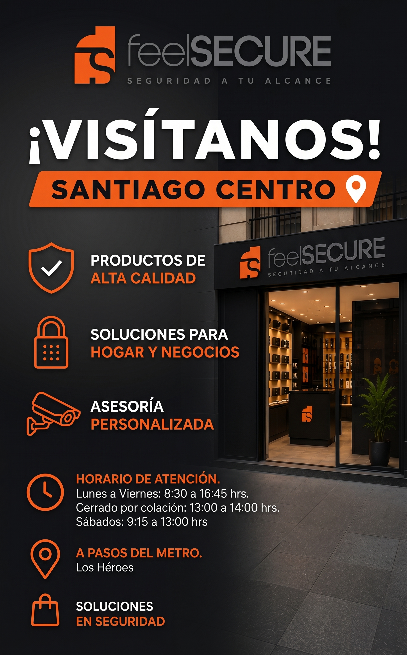 FeelSecure Santiago Centro. Soluciones para hogar y negocios con asesoría personalizada. Horario: Lunes a Viernes 8:30-16:45 (colación 13:00-14:00), Sábados 9:15-13:00. A pasos de Metro Los Héroes